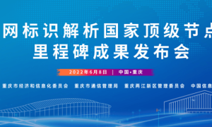 工业互联网标识解析国家顶级节点（重庆）里程碑成果发布会将于6月8日召开 